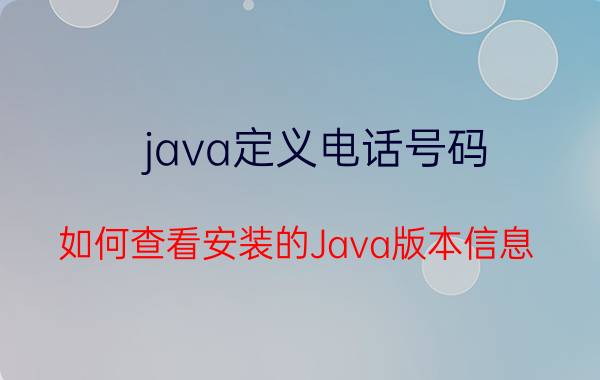 java定义电话号码 如何查看安装的Java版本信息？